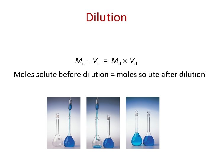Dilution M c Vc = M d Vd Moles solute before dilution = moles