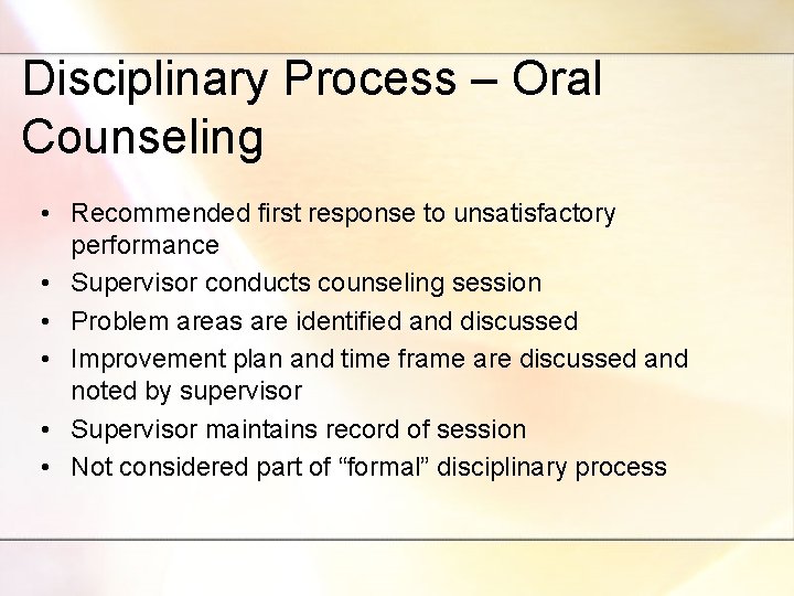 Disciplinary Process – Oral Counseling • Recommended first response to unsatisfactory performance • Supervisor