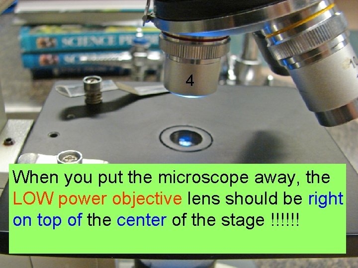 4 When you put the microscope away, the LOW power objective lens should be