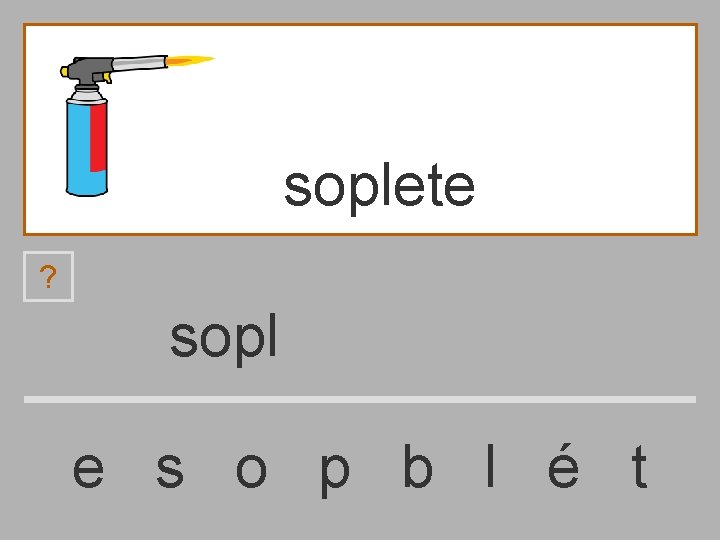 soplete ? sopl e s o p b l é t 