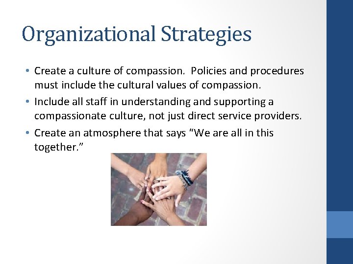Organizational Strategies • Create a culture of compassion. Policies and procedures must include the