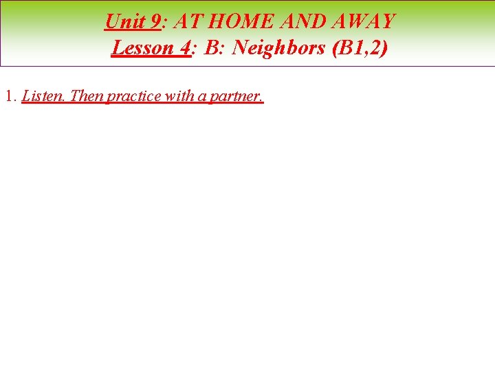 Unit 9: AT HOME AND AWAY Lesson 4: B: Neighbors (B 1, 2) 1.