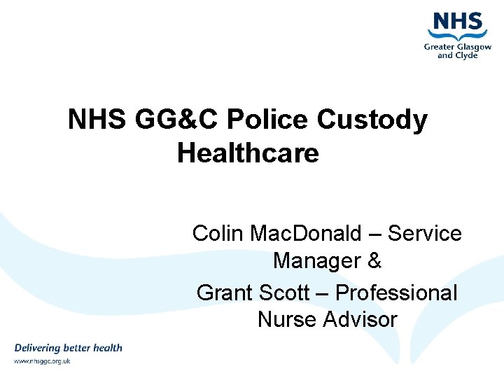 NHS GG&C Police Custody Healthcare Colin Mac. Donald – Service Manager & Grant Scott