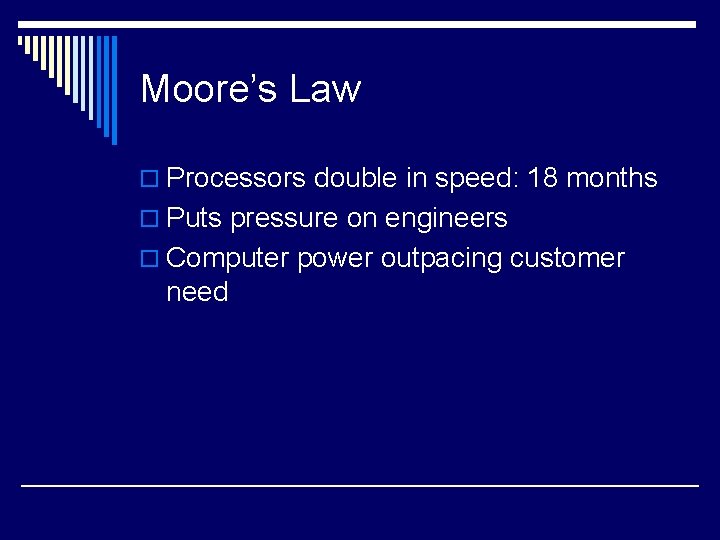 Moore’s Law o Processors double in speed: 18 months o Puts pressure on engineers