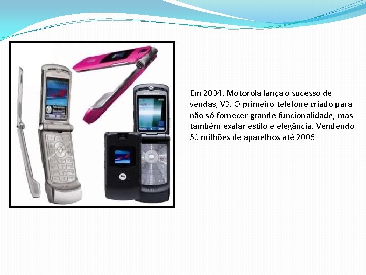 Em 2004, Motorola lança o sucesso de vendas, V 3. O primeiro telefone criado