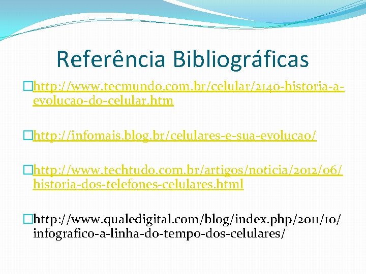 Referência Bibliográficas �http: //www. tecmundo. com. br/celular/2140 -historia-aevolucao-do-celular. htm �http: //infomais. blog. br/celulares-e-sua-evolucao/ �http: