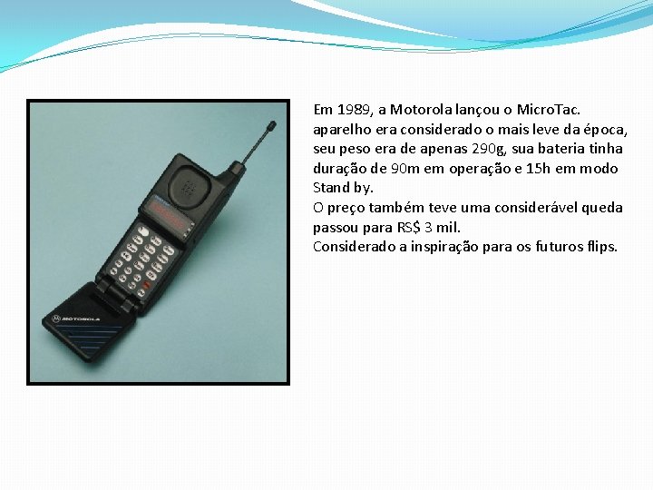 Em 1989, a Motorola lançou o Micro. Tac. aparelho era considerado o mais leve