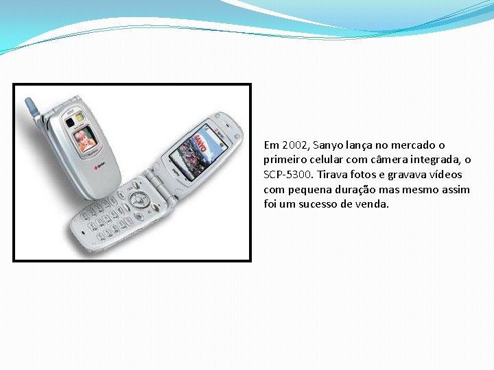 Em 2002, Sanyo lança no mercado o primeiro celular com câmera integrada, o SCP-5300.