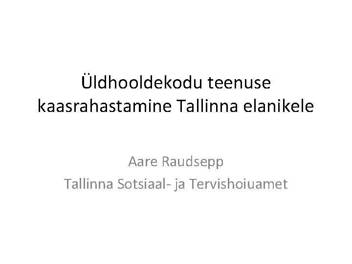 Üldhooldekodu teenuse kaasrahastamine Tallinna elanikele Aare Raudsepp Tallinna Sotsiaal- ja Tervishoiuamet 