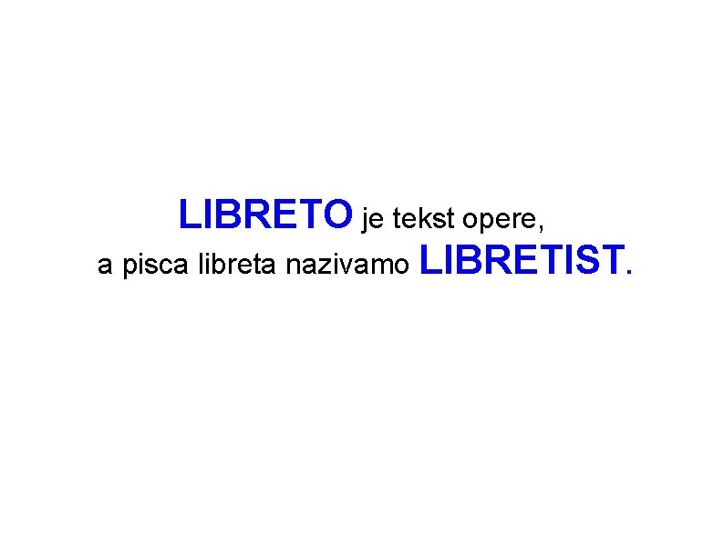 LIBRETO je tekst opere, a pisca libreta nazivamo LIBRETIST. LIBRETO je tekst opere, a pisca libreta nazivamo LIBRETIST.