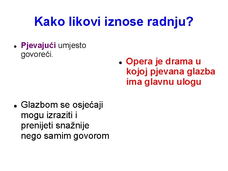 Kako likovi iznose radnju? Pjevajući umjesto govoreći. Glazbom se osjećaji mogu izraziti i prenijeti Kako likovi iznose radnju? Pjevajući umjesto govoreći. Glazbom se osjećaji mogu izraziti i prenijeti