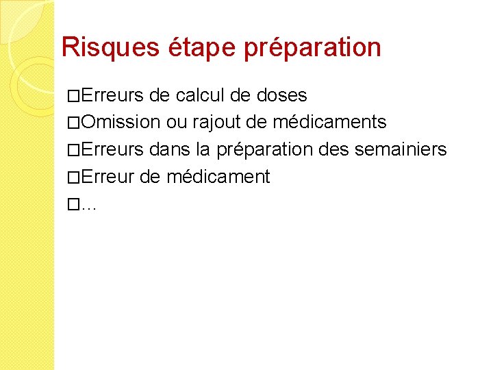 Risques étape préparation �Erreurs de calcul de doses �Omission ou rajout de médicaments �Erreurs