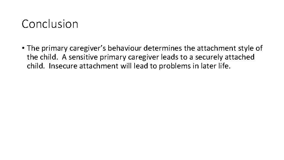 Conclusion • The primary caregiver’s behaviour determines the attachment style of the child. A