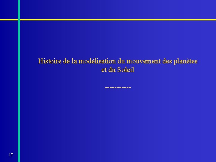 Histoire de la modélisation du mouvement des planètes et du Soleil ------ 17 Histoire de la modélisation du mouvement des planètes et du Soleil ------ 17