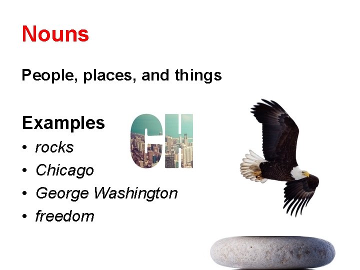 Nouns People, places, and things Examples • • rocks Chicago George Washington freedom 