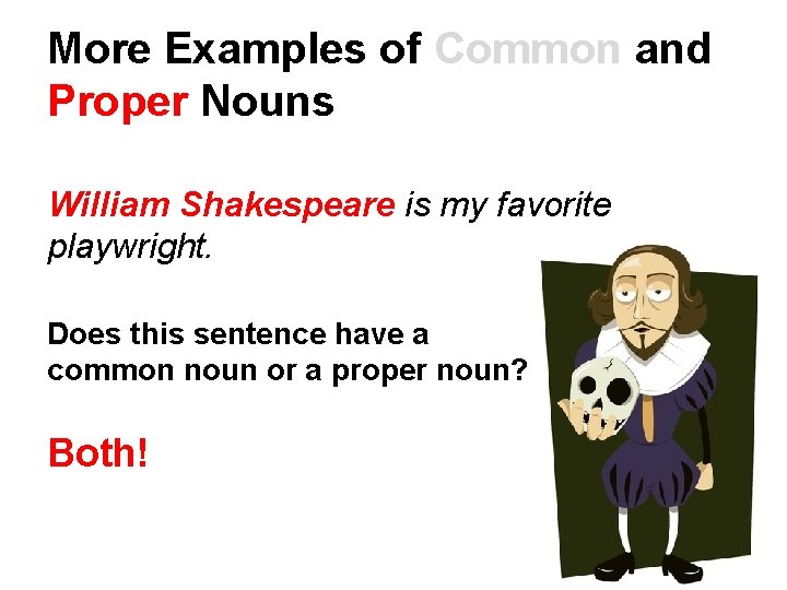 More Examples of Common and Proper Nouns William Shakespeare is my favorite playwright. Does