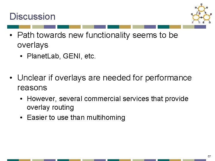 Discussion • Path towards new functionality seems to be overlays • Planet. Lab, GENI,
