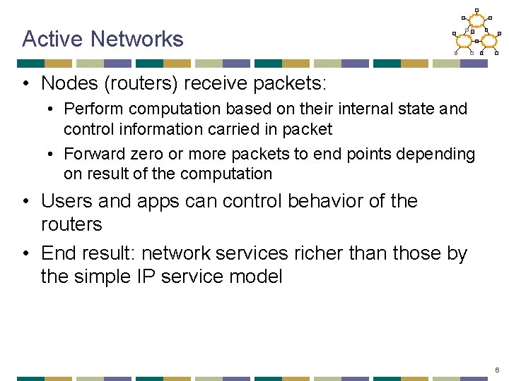 Active Networks • Nodes (routers) receive packets: • Perform computation based on their internal