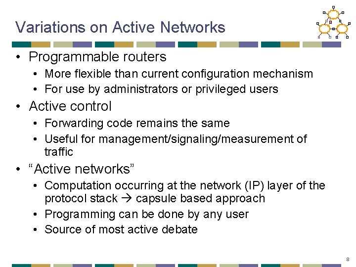 Variations on Active Networks • Programmable routers • More flexible than current configuration mechanism