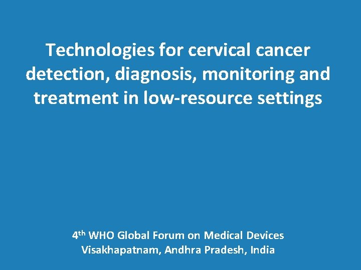 Technologies for cervical cancer detection, diagnosis, monitoring and treatment in low-resource settings 4 th