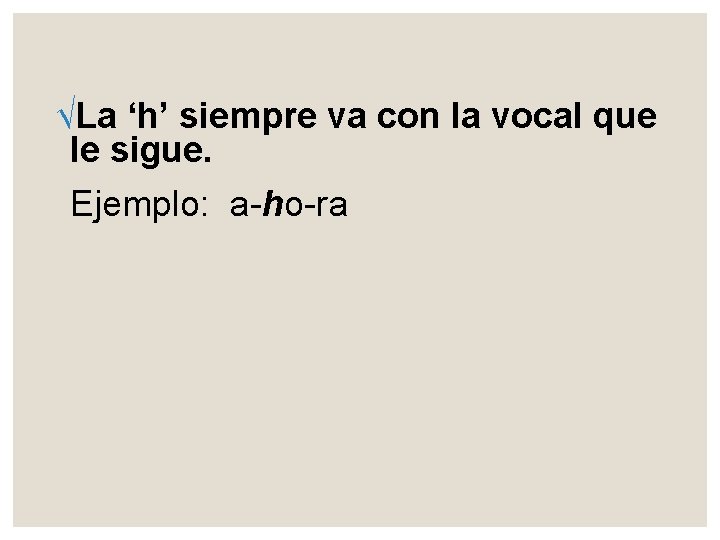 √La ‘h’ siempre va con la vocal que le sigue. Ejemplo: a-ho-ra 