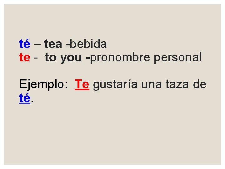 té – tea -bebida te - to you -pronombre personal Ejemplo: Te gustaría una
