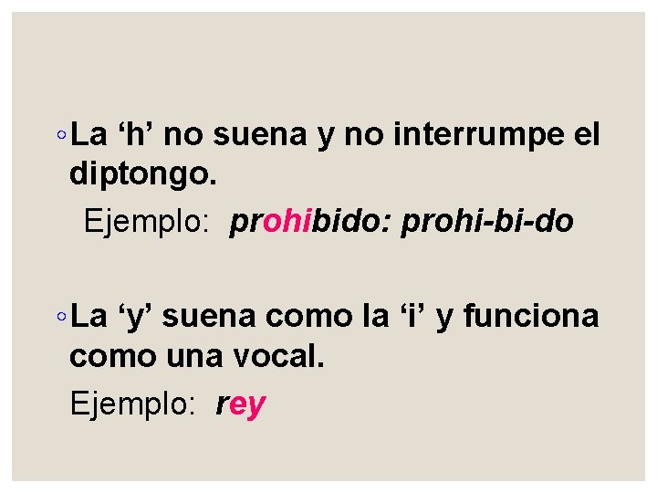 ◦ La ‘h’ no suena y no interrumpe el diptongo. Ejemplo: prohibido: prohi-bi-do ◦