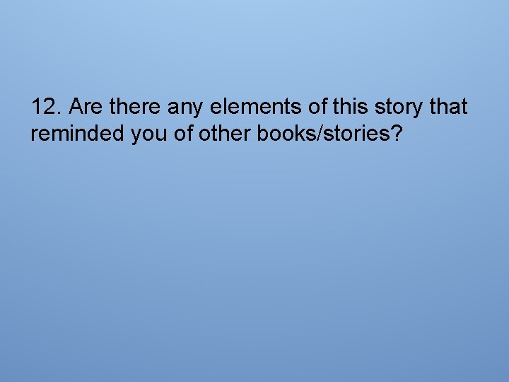 12. Are there any elements of this story that reminded you of other books/stories?