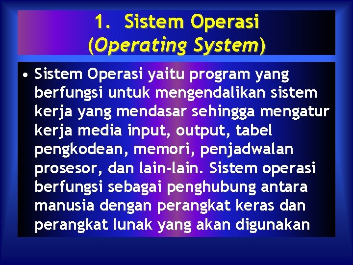 1. Sistem Operasi (Operating System) • Sistem Operasi yaitu program yang berfungsi untuk mengendalikan