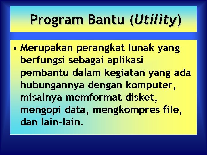 Program Bantu (Utility) • Merupakan perangkat lunak yang berfungsi sebagai aplikasi pembantu dalam kegiatan