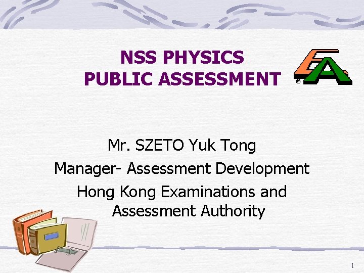NSS PHYSICS PUBLIC ASSESSMENT Mr. SZETO Yuk Tong Manager- Assessment Development Hong Kong Examinations