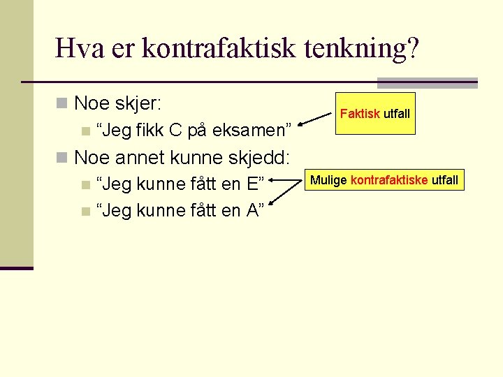 Hva er kontrafaktisk tenkning? n Noe skjer: n “Jeg fikk C på eksamen” n