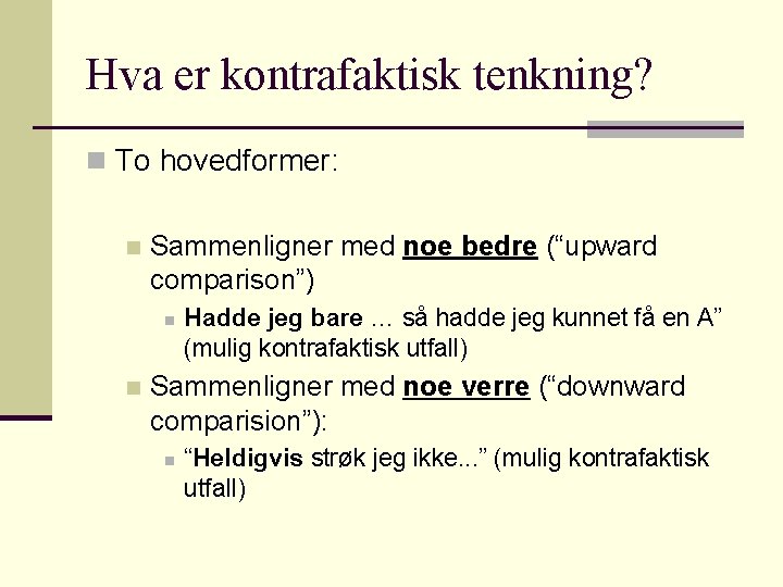 Hva er kontrafaktisk tenkning? n To hovedformer: n Sammenligner med noe bedre (“upward comparison”)