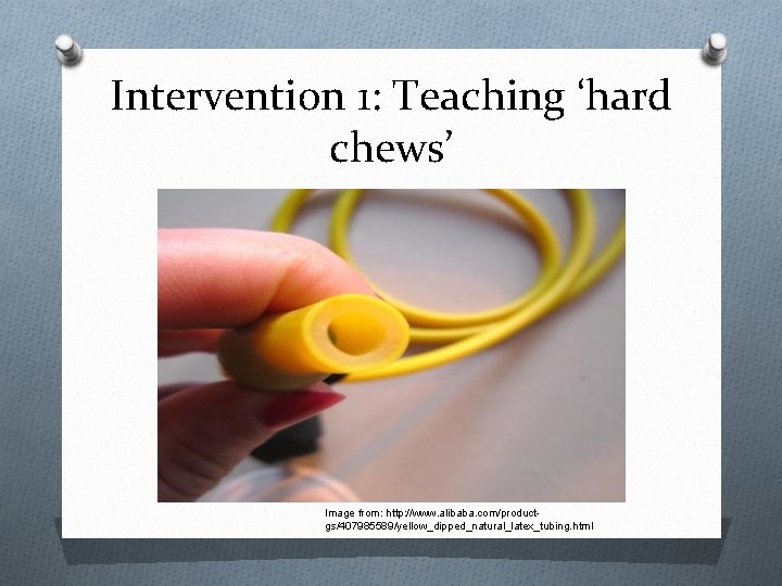 Intervention 1: Teaching ‘hard chews’ Image from: http: //www. alibaba. com/productgs/407985589/yellow_dipped_natural_latex_tubing. html 