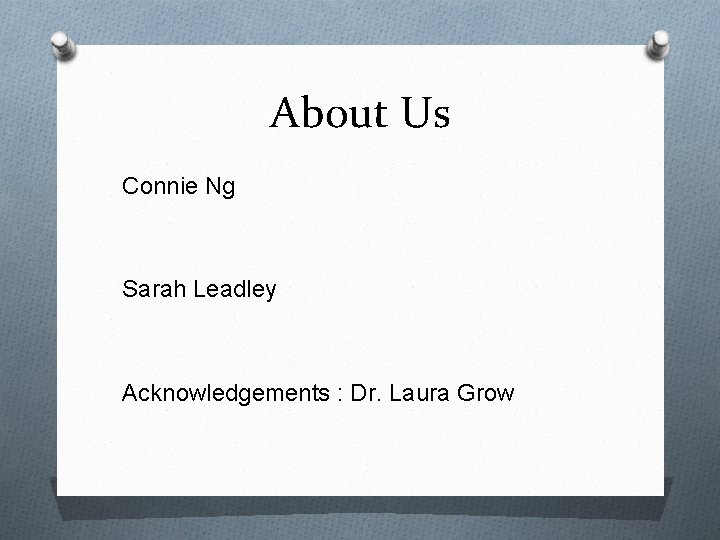 About Us Connie Ng Sarah Leadley Acknowledgements : Dr. Laura Grow 