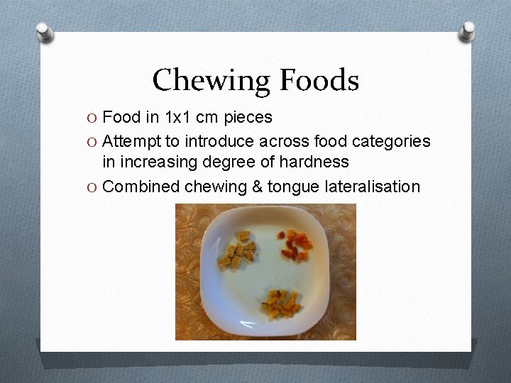 Chewing Foods O Food in 1 x 1 cm pieces O Attempt to introduce