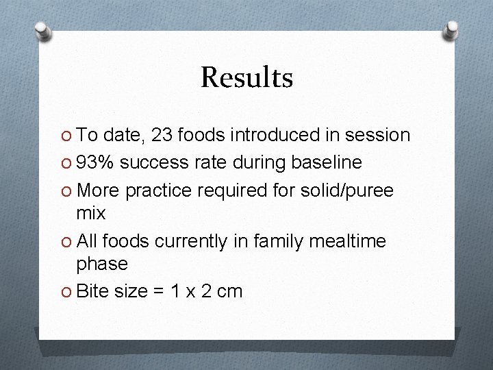 Results O To date, 23 foods introduced in session O 93% success rate during