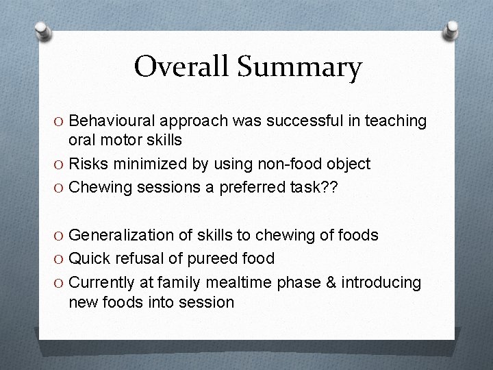 Overall Summary O Behavioural approach was successful in teaching oral motor skills O Risks