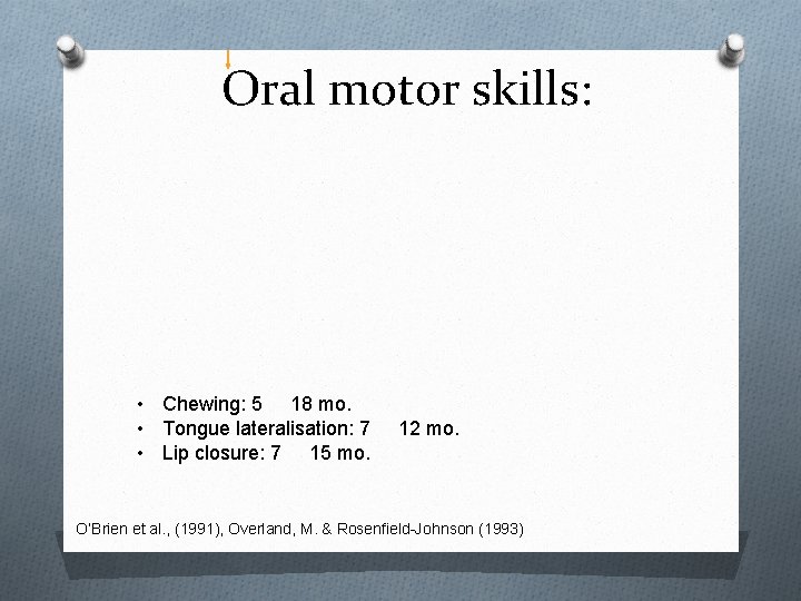 Oral motor skills: • Chewing: 5 18 mo. • Tongue lateralisation: 7 • Lip