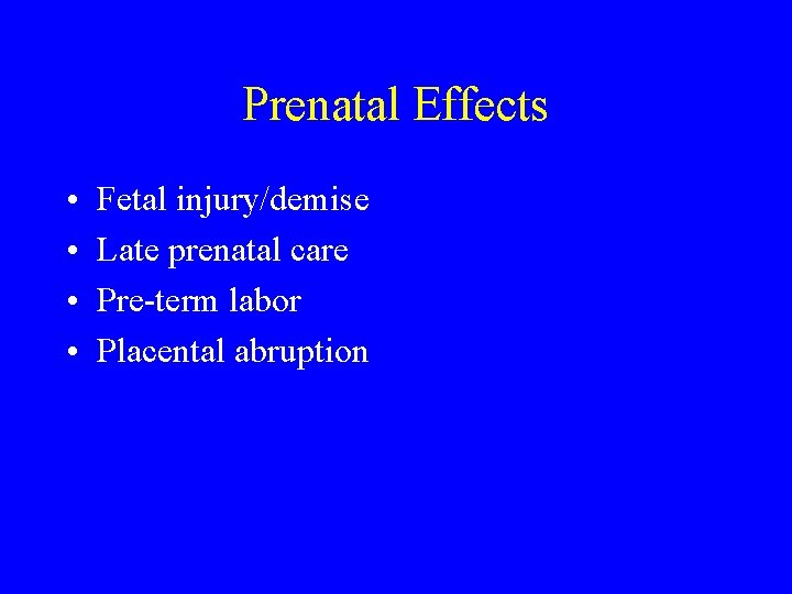Prenatal Effects • • Fetal injury/demise Late prenatal care Pre-term labor Placental abruption 