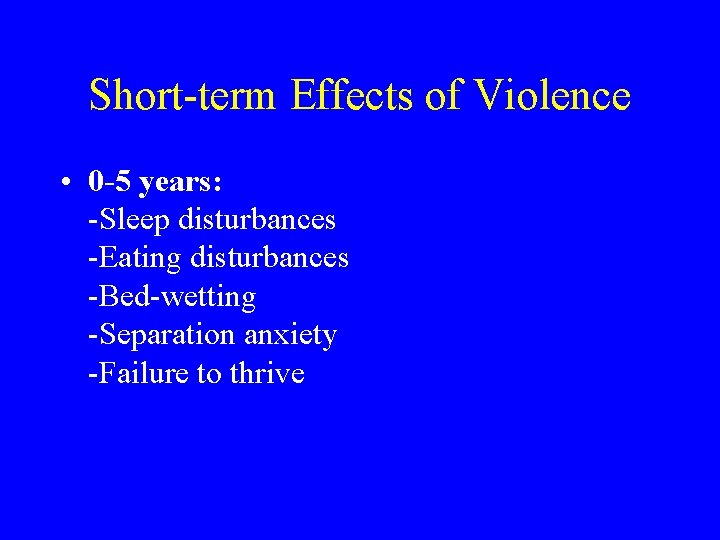 Short-term Effects of Violence • 0 -5 years: -Sleep disturbances -Eating disturbances -Bed-wetting -Separation