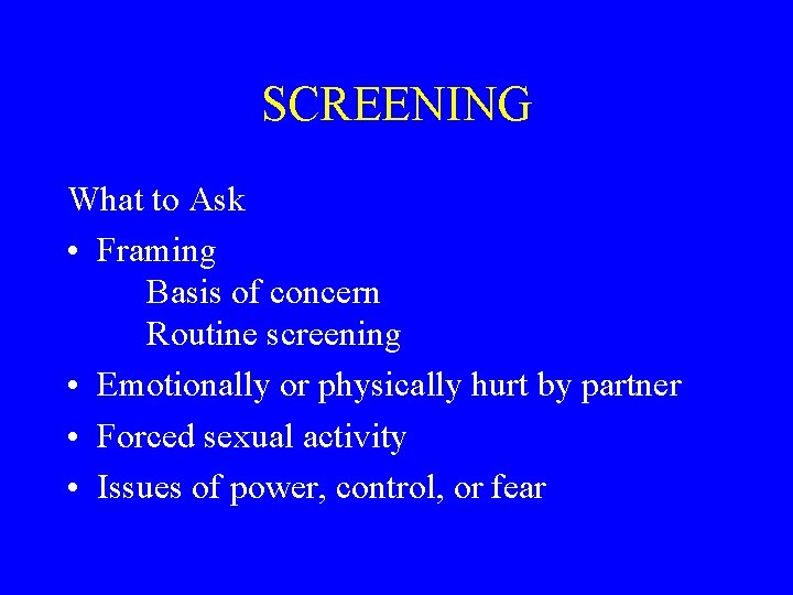 SCREENING What to Ask • Framing Basis of concern Routine screening • Emotionally or