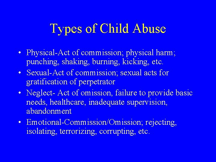 Types of Child Abuse • Physical-Act of commission; physical harm; punching, shaking, burning, kicking,