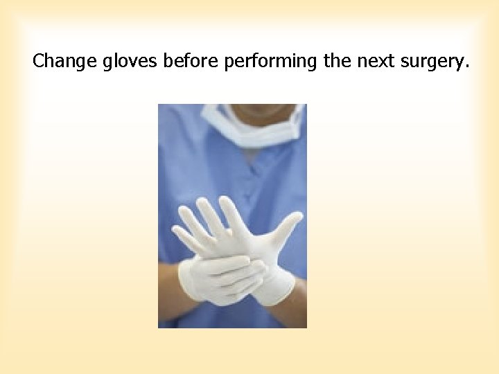 Change gloves before performing the next surgery. Change gloves before performing the next surgery.