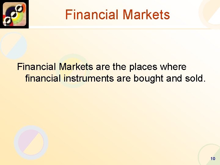 Financial Markets are the places where financial instruments are bought and sold. 10 