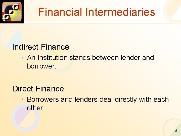 Financial Intermediaries Indirect Finance • An Institution stands between lender and borrower. Direct Finance
