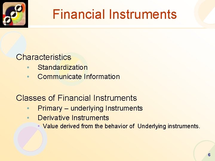 Financial Instruments Characteristics • • Standardization Communicate Information Classes of Financial Instruments • •