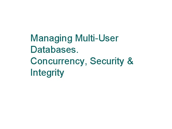 Managing Multi-User Databases. Concurrency, Security & Integrity 