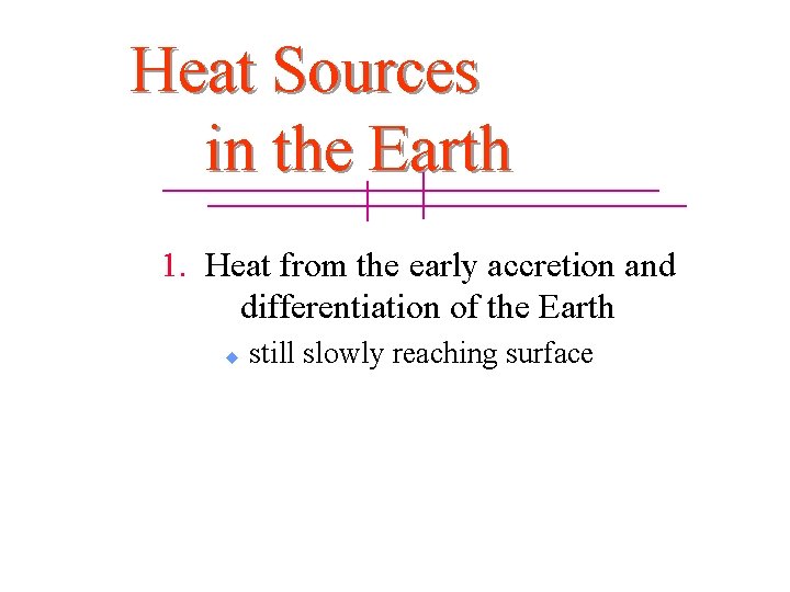 Heat Sources in the Earth 1. Heat from the early accretion and differentiation of Heat Sources in the Earth 1. Heat from the early accretion and differentiation of