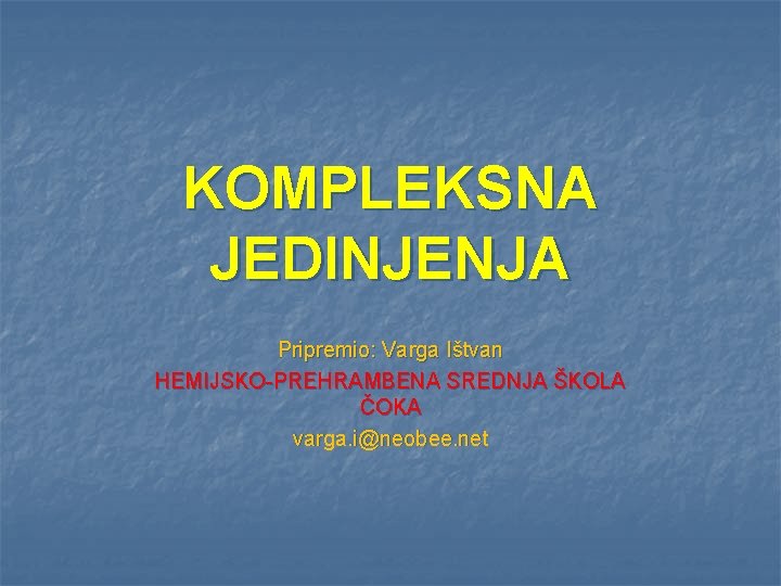 KOMPLEKSNA JEDINJENJA Pripremio: Varga Ištvan HEMIJSKO-PREHRAMBENA SREDNJA ŠKOLA ČOKA varga. i@neobee. net 